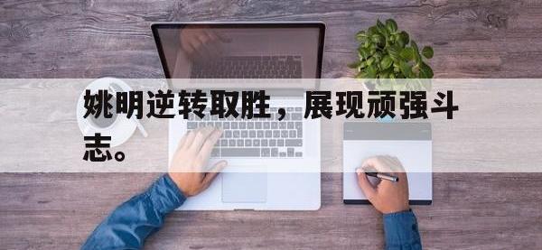 金年会体育-姚明逆转取胜，展现顽强斗志。