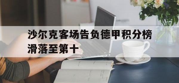 金年会下载-沙尔克客场告负德甲积分榜滑落至第十