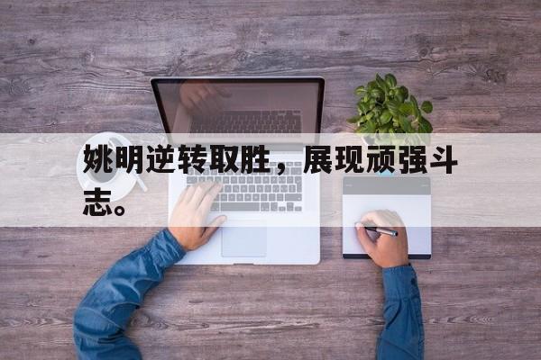 金年会体育-姚明逆转取胜，展现顽强斗志。