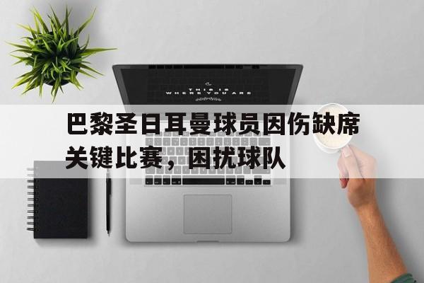 巴黎圣日耳曼球员因伤缺席关键比赛，困扰球队