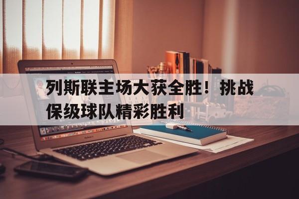 列斯联主场大获全胜！挑战保级球队精彩胜利